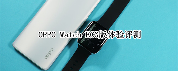 安康生活新体例 OPPO Watch ECG版体验评测