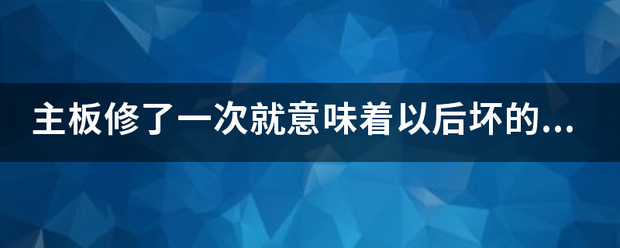 主板修了一次就意味着以后坏的几率更大吗？